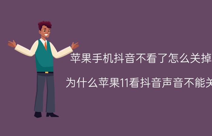 苹果手机抖音不看了怎么关掉 为什么苹果11看抖音声音不能关？